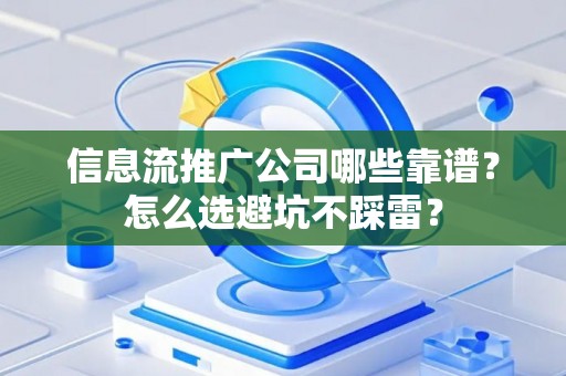 信息流推广公司哪些靠谱？怎么选避坑不踩雷？